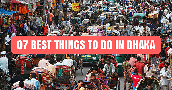 7 Best things to do in Dhaka for the ultimate experience.